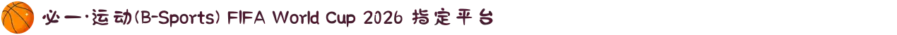 必一·运动(B-Sports) FIFA World Cup 2026 指定平台